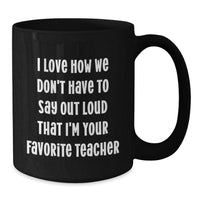 Load image into Gallery viewer, Funny Teacher Graduation Gifts from Friends - Black Coffee Mug, 'I Love How We Don't Have To Say Out Loud That I'm Your Favorite Teacher' Quote, Teacher Gifts for Women, Men, Family, Coworkers - Additional
