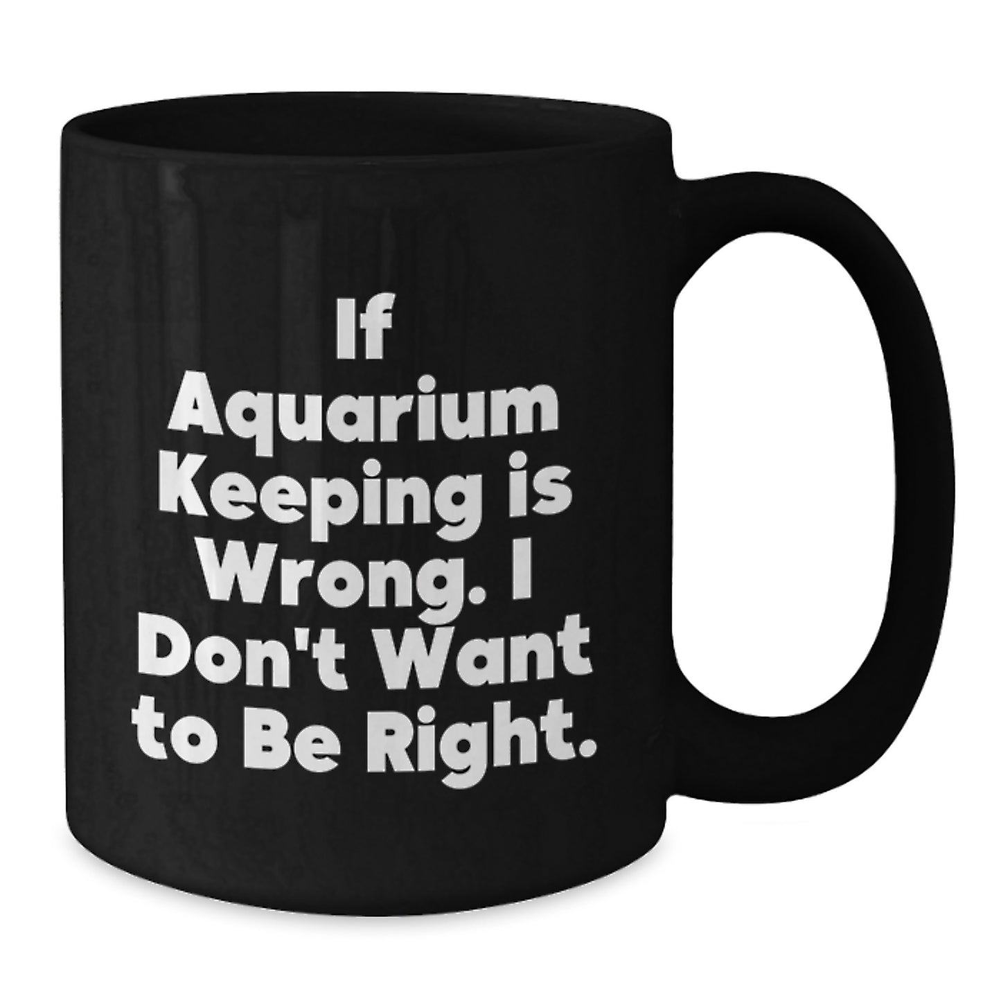 Funny Aquarium Keeping Humor Gifts for Men from Friends Black Coffee Mug - If Aquarium Keeping Is Wrong I Don't Want To Be Right Graduation Unique Gifts - Additional