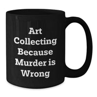 Load image into Gallery viewer, Funny Art Collecting Gifts for Women - Black Coffee Mug - Art Collecting Because Murder Is Wrong, Valentine's Unique Gifts from Sister, Best Art Lover Friend - Additional
