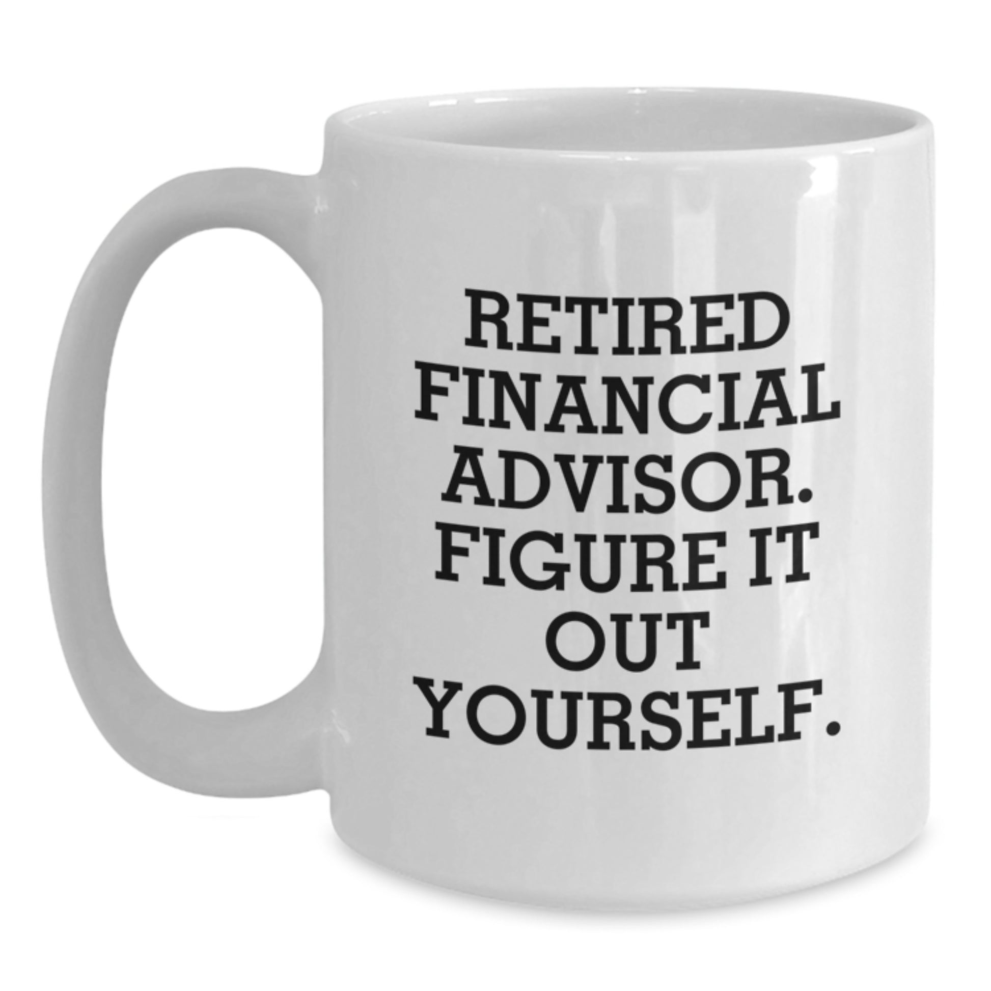 Funny Financial Advisor Gifts from Friends, A White Coffee Mug for Graduation Unique Gifts, 'Retired Financial Advisor. Figure It Out Yourself.' - Main