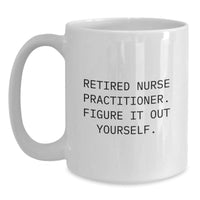 Load image into Gallery viewer, Nurse Practitioner White Coffee Mug Gifts from Friends to Graduating Nurse Practitioners - Funny Quote &#39;Retired Nurse Practitioner. Figure It Out Yourself.&#39; - Main
