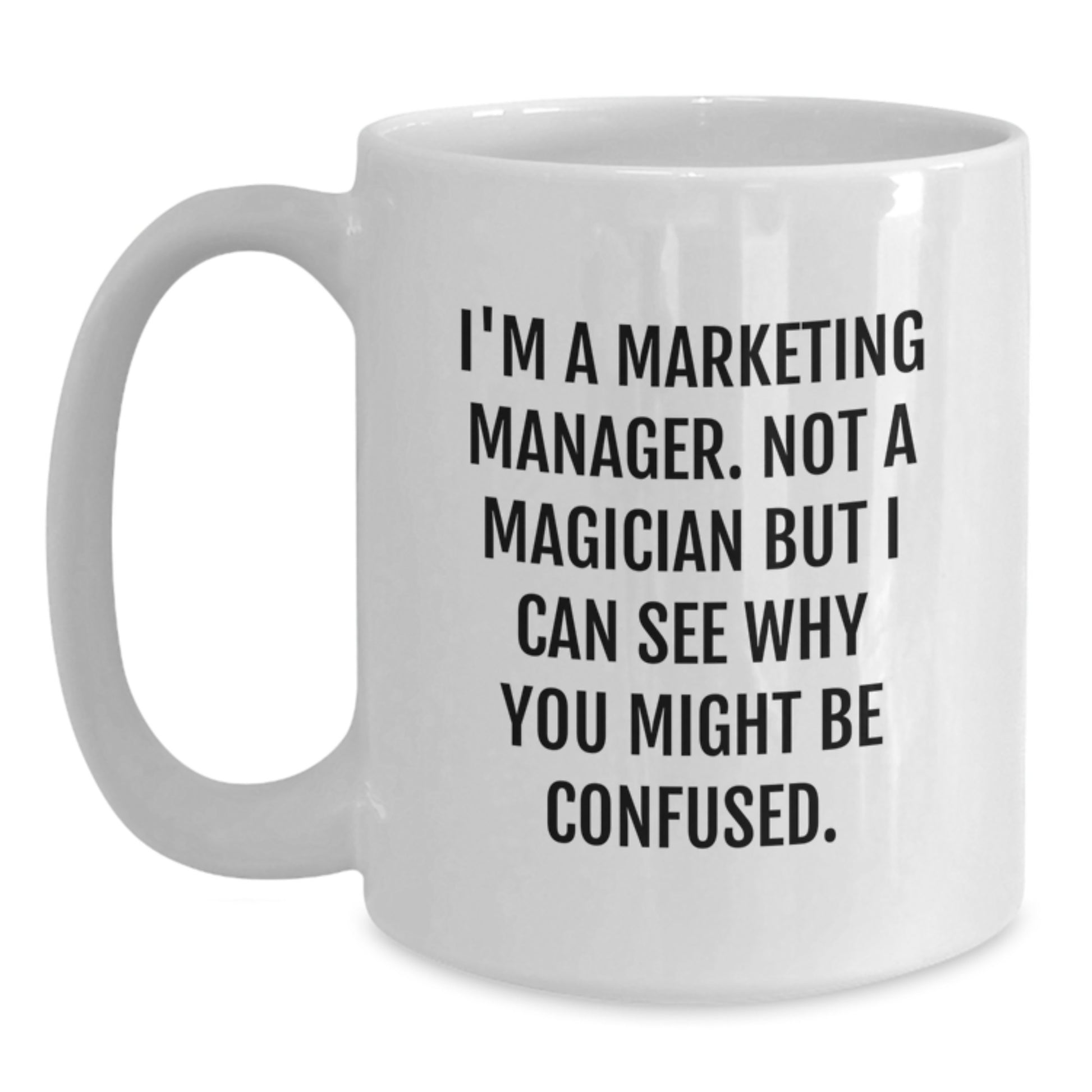 Funny Marketing Manager Gifts from Friends for Men and Women - I'm A Marketing Manager, Not A Magician But I Can See Why You Might Be Confused. White Coffee Mug 11oz or 15oz - Main