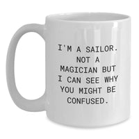 Load image into Gallery viewer, Funny Sailor Gifts for Men - White Coffee Mug with Quote &#39;I&#39;m A Sailor. Not A Magician But I Can See Why You Might Be Confused.&#39; Gifts from Family to Graduates - Main
