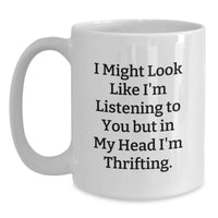 Load image into Gallery viewer, Funny Thrifting Gifts from Friends for Women, White Coffee Mug - &#39;I Might Look Like I&#39;m Listening To You But In My Head I&#39;m Thrifting.&#39; - Main
