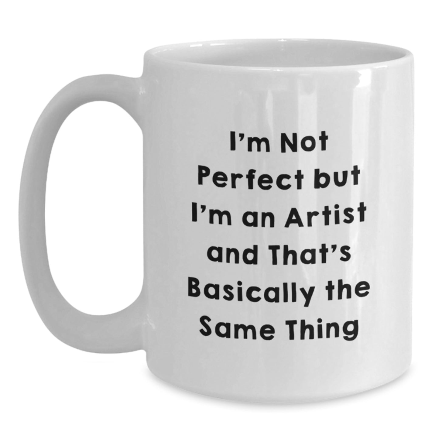 Funny Artist Gifts - I'm Not Perfect But I'm An Artist And That's Basically The Same Thing - White Coffee Mug for Graduation, Unique Gifts from Friends to Family - Main
