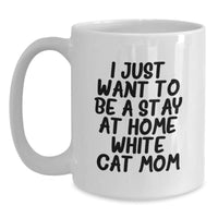 Load image into Gallery viewer, Funny White Cat Mom Graduation Gift from Friends to Family - 'I Just Want To Be A Stay At Home White Cat Mom' White Coffee Mug, 11oz or 15oz, Ceramic, Microwave and Dishwasher Safe - Main
