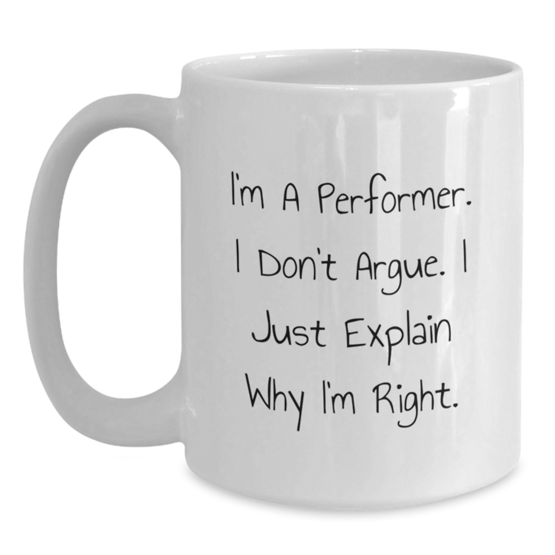 Funny Performer Gifts from Friends and Family, Inspirational White Coffee Mug for Graduation, 'I'm A Performer. I Don't Argue. I Just Explain Why I'm Right.' - Main