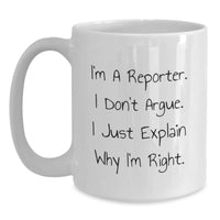 Load image into Gallery viewer, Funny Reporter Gift for Men or Women, 'I Don't Argue, I Just Explain Why I'm Right' White Coffee Mug, Gifts from Friends, Coworkers, or Family for Graduation - Main
