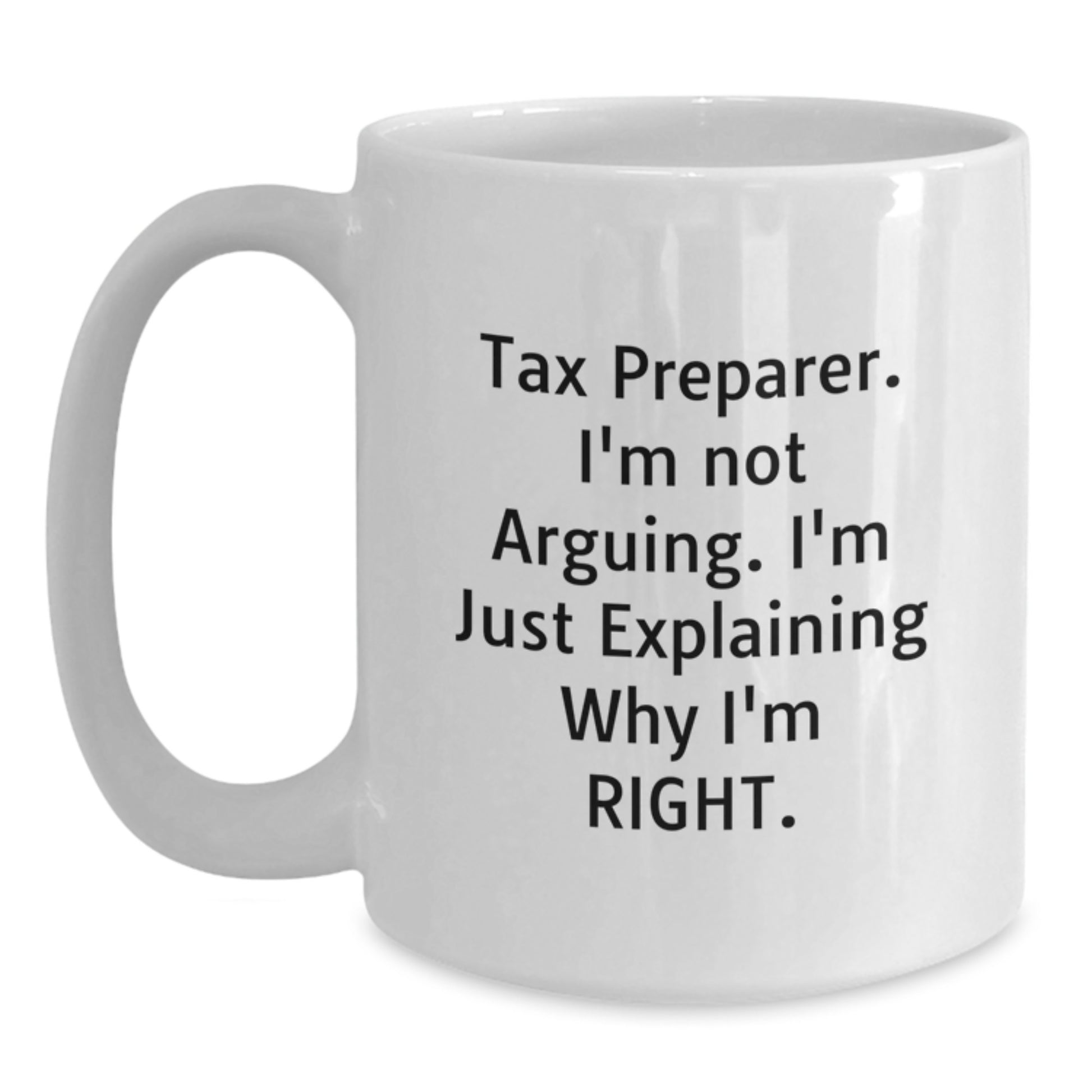 Tax Preparer Humor White Coffee Mugs, Gifts from Friends and Family, Birthday Unique Gifts for Tax Preparer, I'm Not Arguing. I'm Just Explaining Why I'm Right. - Main