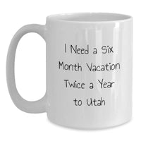 Load image into Gallery viewer, Utah Lover's Humorous White Coffee Mug, 'I Need A Six Month Vacation Twice A Year To Utah', Gifts for Friends from Valentine's - Main
