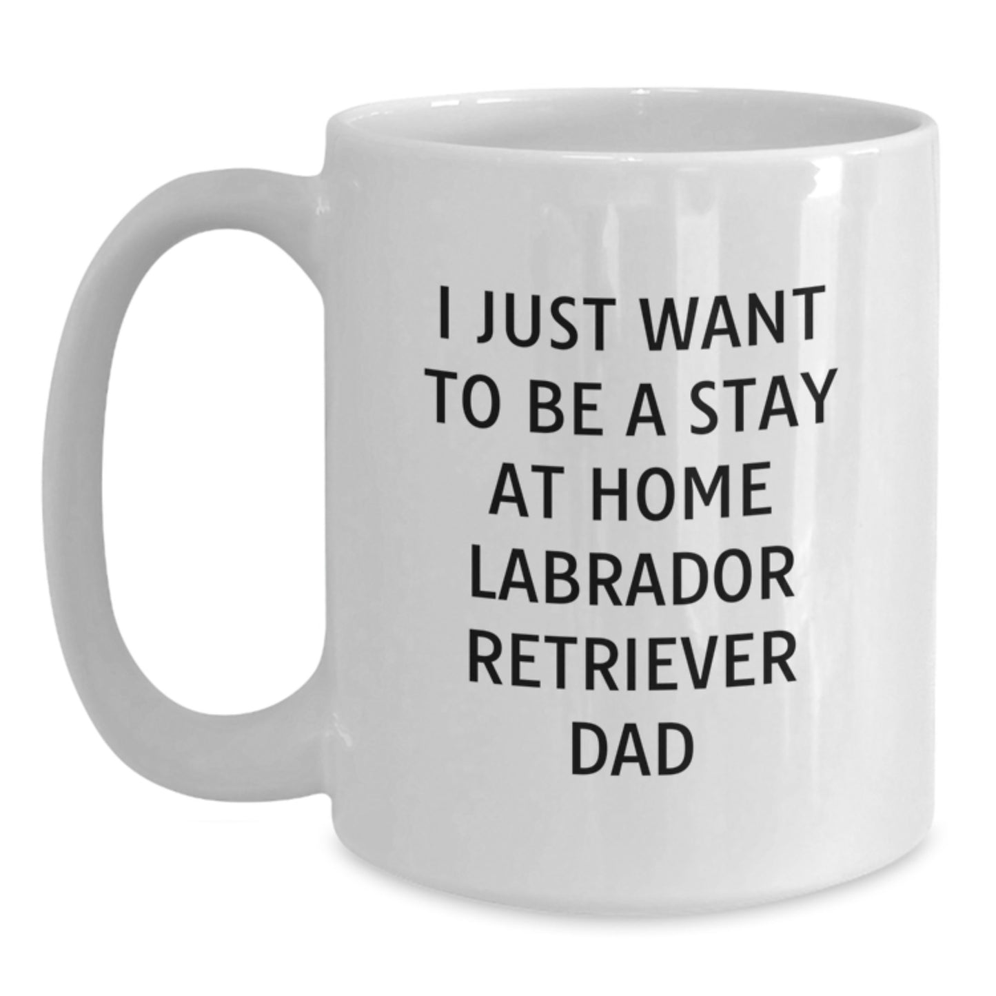 Labrador Retriever Dog Gifts for Him Funny White Coffee Mug, I Just Want To Be A Stay At Home Labrador Retriever Dad Unique Birthday Unique Gifts from Friends Family Men - Main