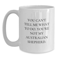 Load image into Gallery viewer, Australian Shepherd Dog Lover Gifts from Friends for Birthday, &#39;You Can&#39;t Tell Me What To Do. You&#39;re Not My Australian Shepherd.&#39; White Coffee Mug - Main
