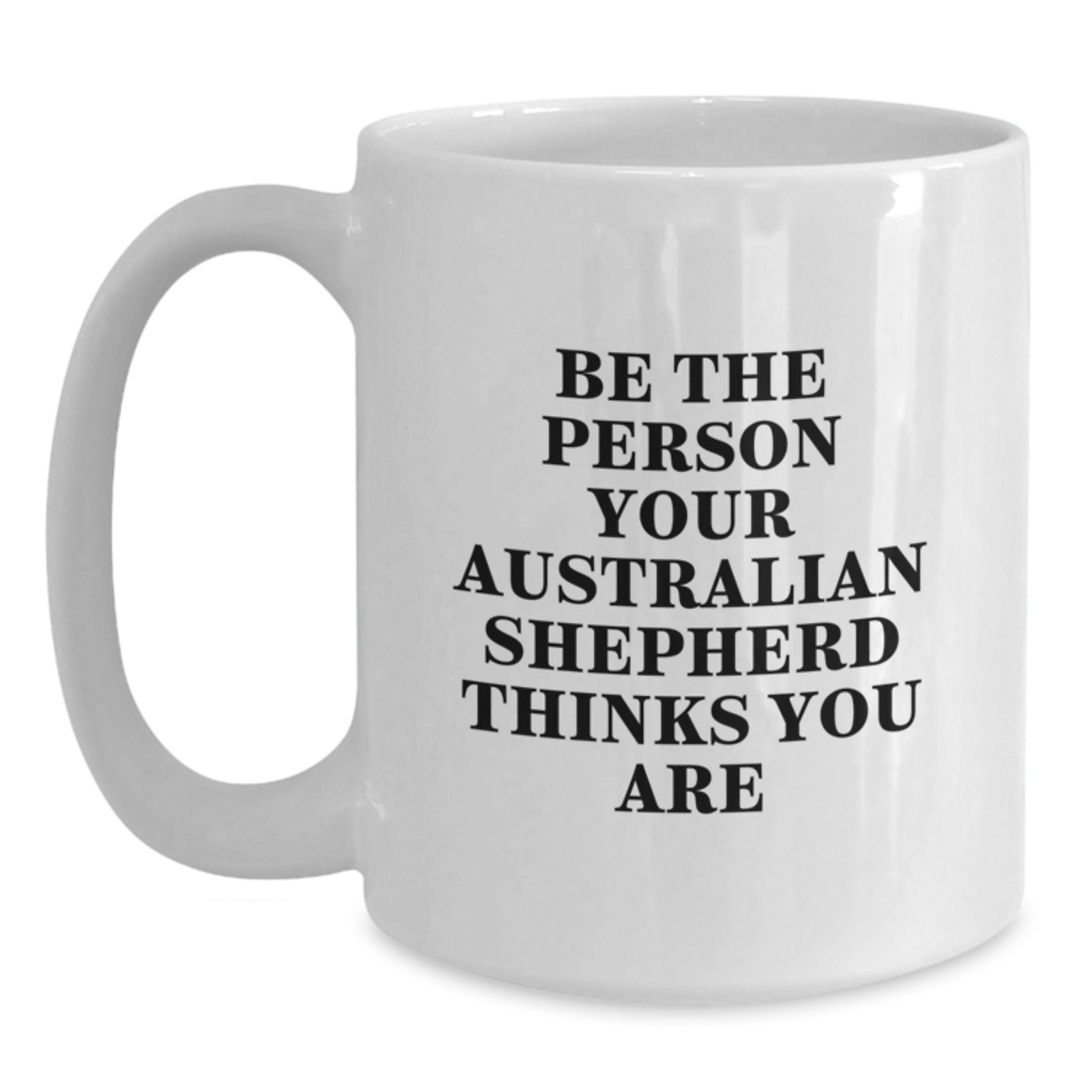 Funny Australian Shepherd Dog Gifts from Friends, Unique White Coffee Mug for Birthday, Be The Person Your Australian Shepherd Thinks You Are - Main