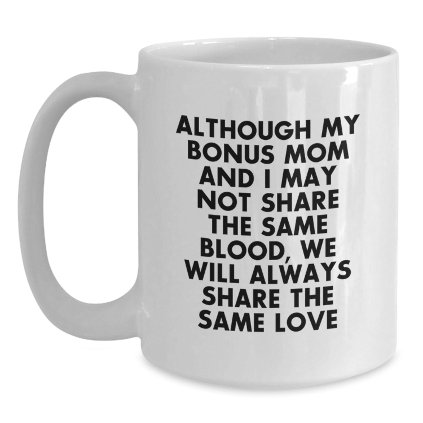 Funny Bonus Mom Gifts from Friends - White Coffee Mug for Graduation - 'Although My Bonus Mom And I May Not Share The Same Blood, We Will Always Share The Same Love' - Main