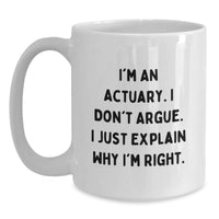Load image into Gallery viewer, Funny Actuary Gifts from Friends, I&#39;m An Actuary. I Don&#39;t Argue. I Just Explain Why I&#39;m Right. White Coffee Mug for Graduation - Main
