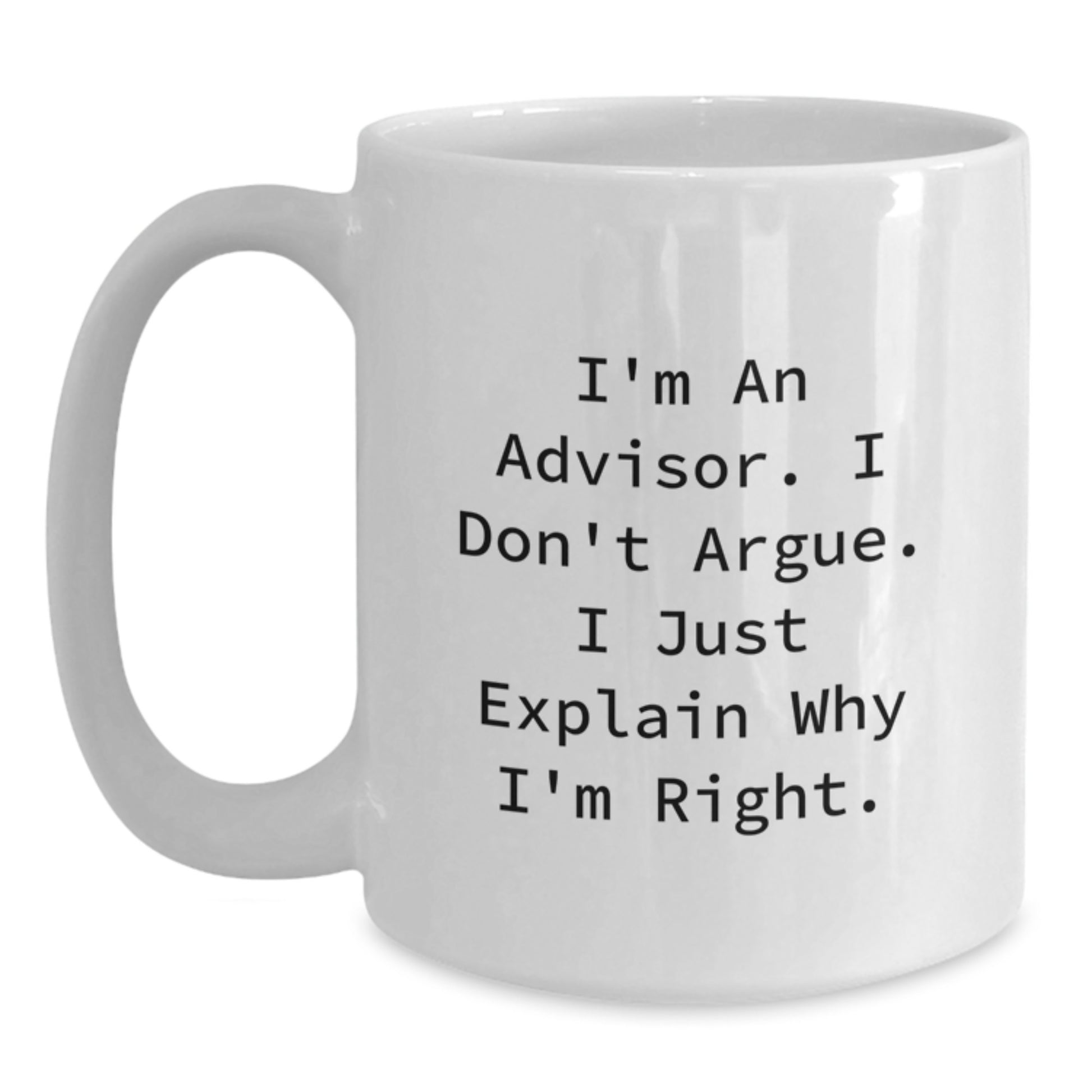 Funny Advisor Gifts from Friends to Graduating Advisors, White Coffee Mug with I'm An Advisor. I Don't Argue. I Just Explain Why I'm Right. Quote, Unique Gifts for Advisors, 11oz or 15oz Capacity - Main