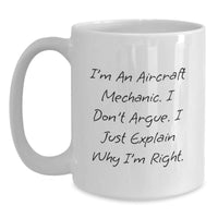 Load image into Gallery viewer, Funny Aircraft Mechanic Gifts from Men to Colleagues, Friends, or Family - I&#39;m An Aircraft Mechanic. I Don&#39;t Argue. I Just Explain Why I&#39;m Right. White Coffee Mug for Graduation - Main
