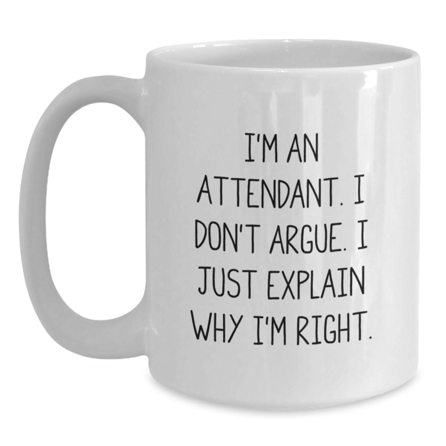 Funny Graduation Gifts from Friends to Attendants - 'I'm An Attendant. I Don't Argue. I Just Explain Why I'm Right.' White Coffee Mug - Main