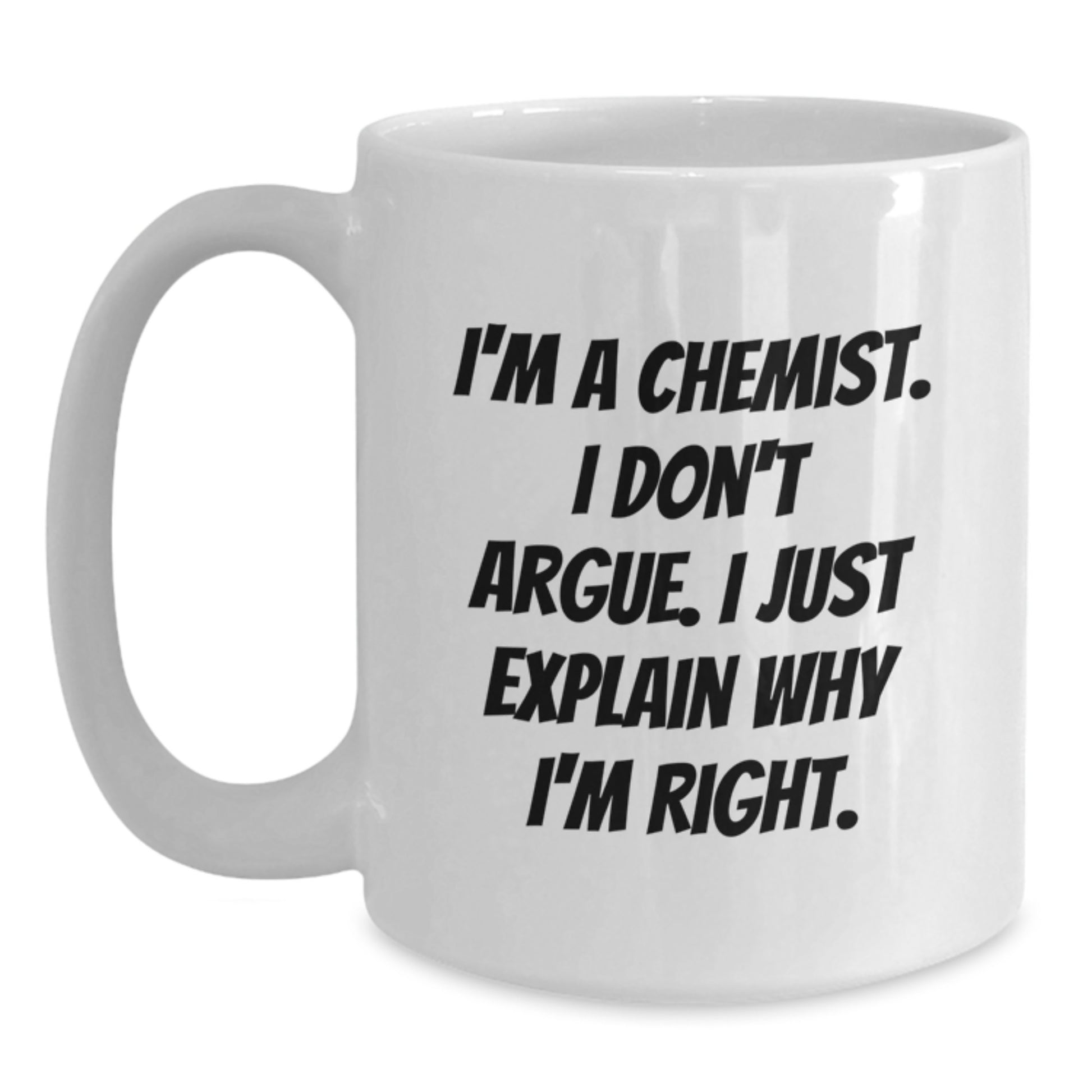 Funny Chemist Gifts from Friends to Men, I'm A Chemist. I Don't Argue. I Just Explain Why I'm Right. White Coffee Mug for Graduation - Main