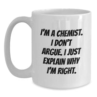 Load image into Gallery viewer, Funny Chemist Gifts from Friends to Men, I&#39;m A Chemist. I Don&#39;t Argue. I Just Explain Why I&#39;m Right. White Coffee Mug for Graduation - Main
