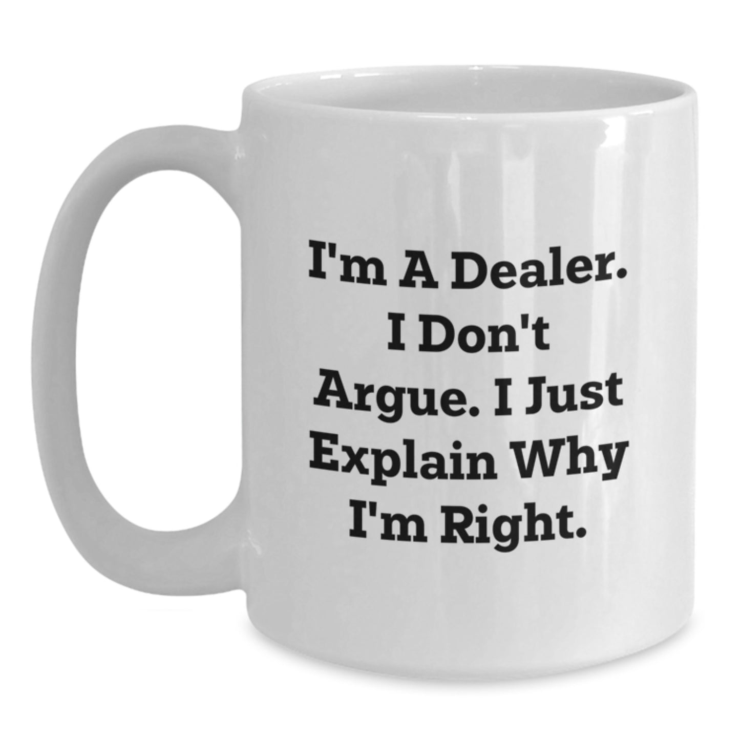 Funny Dealer Gifts from Friends - White Coffee Mug for Graduation - 'I'm A Dealer. I Don't Argue. I Just Explain Why I'm Right.' - Main