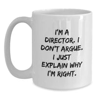 Load image into Gallery viewer, Funny Director Gifts from Friends for Graduation - White Coffee Mug - &#39;I&#39;m a Director, I Don&#39;t Argue, I Just Explain Why I&#39;m Right&#39; - Microwave and Dishwasher Safe - Main
