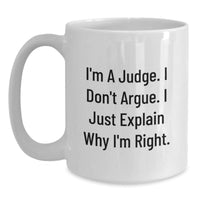 Load image into Gallery viewer, Funny Judge White Coffee Mug Gifts from Friends and Family for Christmas - &#39;I&#39;m A Judge. I Don&#39;t Argue. I Just Explain Why I&#39;m Right.&#39; - Main
