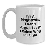 Load image into Gallery viewer, Magistrate Humor White Coffee Mug, Gifts from Friends to Graduating Magistrates, Funny Quote - &#39;I&#39;m A Magistrate. I Don&#39;t Argue. I Just Explain Why I&#39;m Right.&#39; - Main

