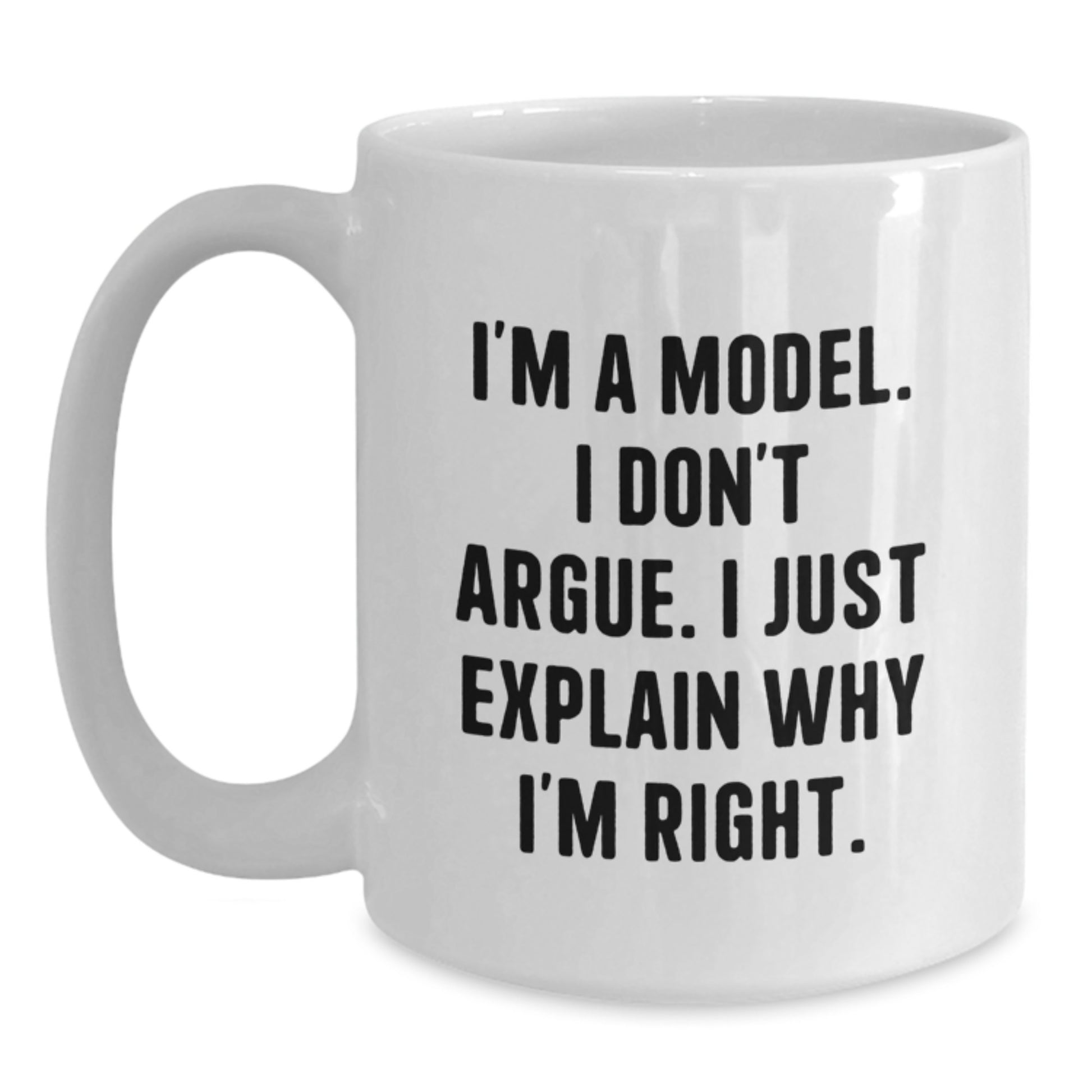 Funny Model Gifts from Friends and Family for Graduation with White Coffee Mug, 'I'm A Model. I Don't Argue. I Just Explain Why I'm Right.' - Main
