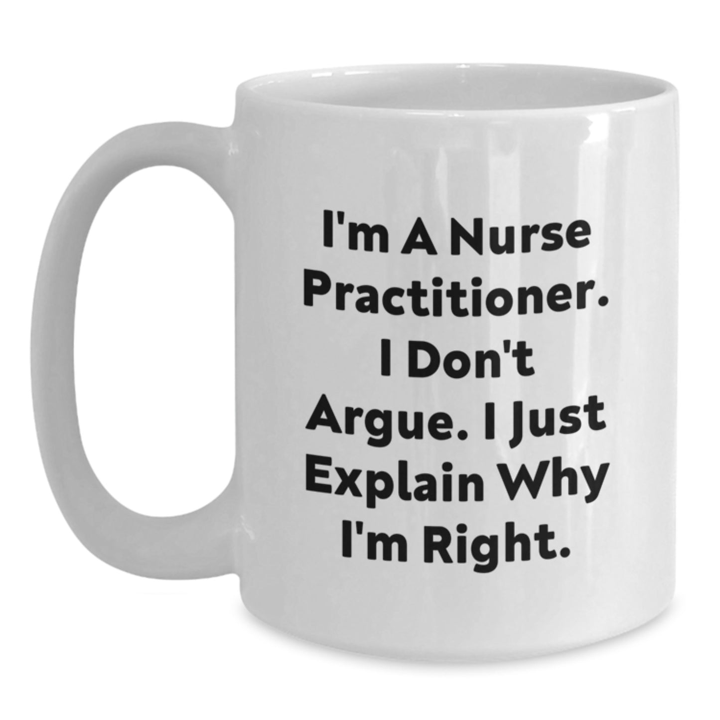 Funny Nurse Practitioner Gifts for Graduation, I'm A Nurse Practitioner. I Don't Argue. I Just Explain Why I'm Right. White Coffee Mug, Gifts from Family to Nurse Practitioner - Main