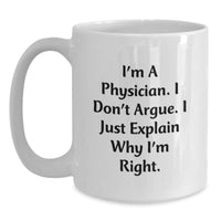 Load image into Gallery viewer, Funny Physician Gifts for Graduation - White Coffee Mug from Friends, &#39;I&#39;m A Physician. I Don&#39;t Argue. I Just Explain Why I&#39;m Right.&#39; Quote - Main
