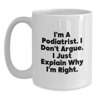 Load image into Gallery viewer, Podiatrist Gifts from Friends, Funny White Coffee Mug for Graduation Unique Gifts, &#39;I&#39;m A Podiatrist. I Don&#39;t Argue. I Just Explain Why I&#39;m Right.&#39; - Main
