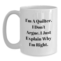 Load image into Gallery viewer, Funny Quilter Gifts from Friends for Graduation, Quilter White Coffee Mug with I&#39;m A Quilter. I Don&#39;t Argue. I Just Explain Why I&#39;m Right. Quote, Gifts for Quilter - Main
