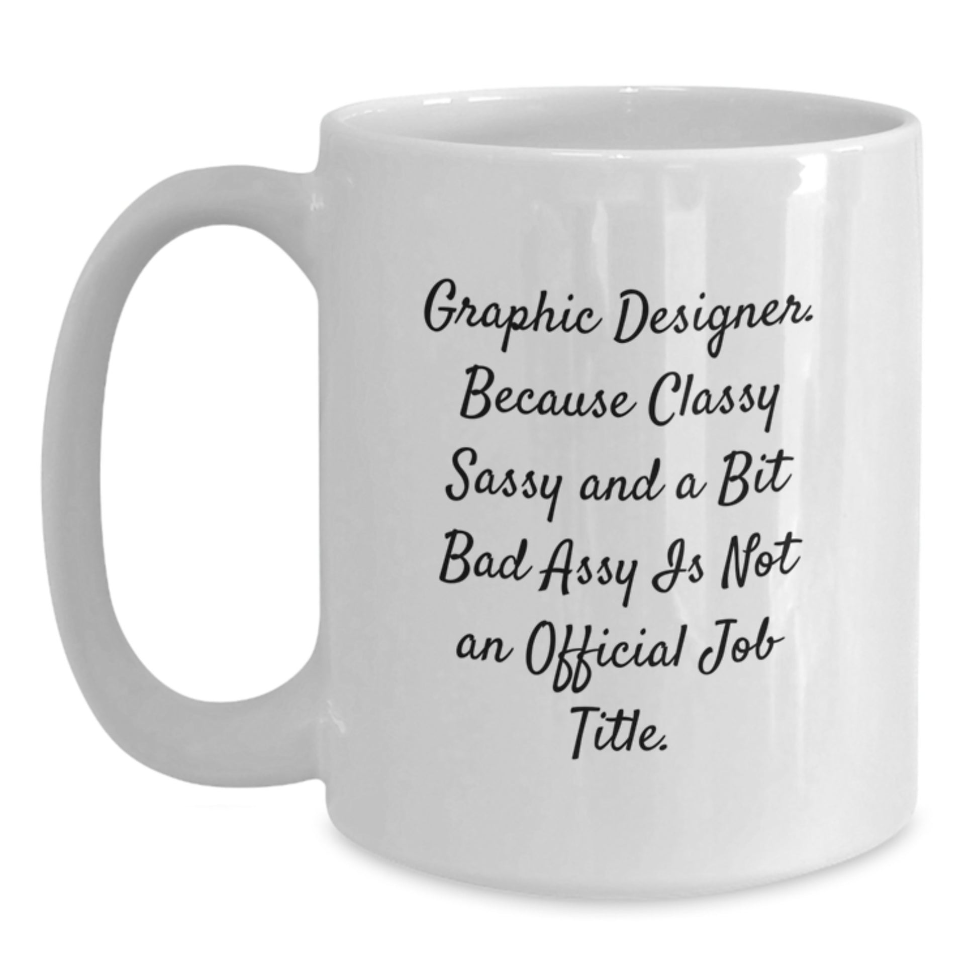Gifts from Friends for Graphic Designer Graduation White Coffee Mug - 'Graphic Designer. Because Classy Sassy And A Bit Fearlessy Is Not An Official Job Title.' - Main