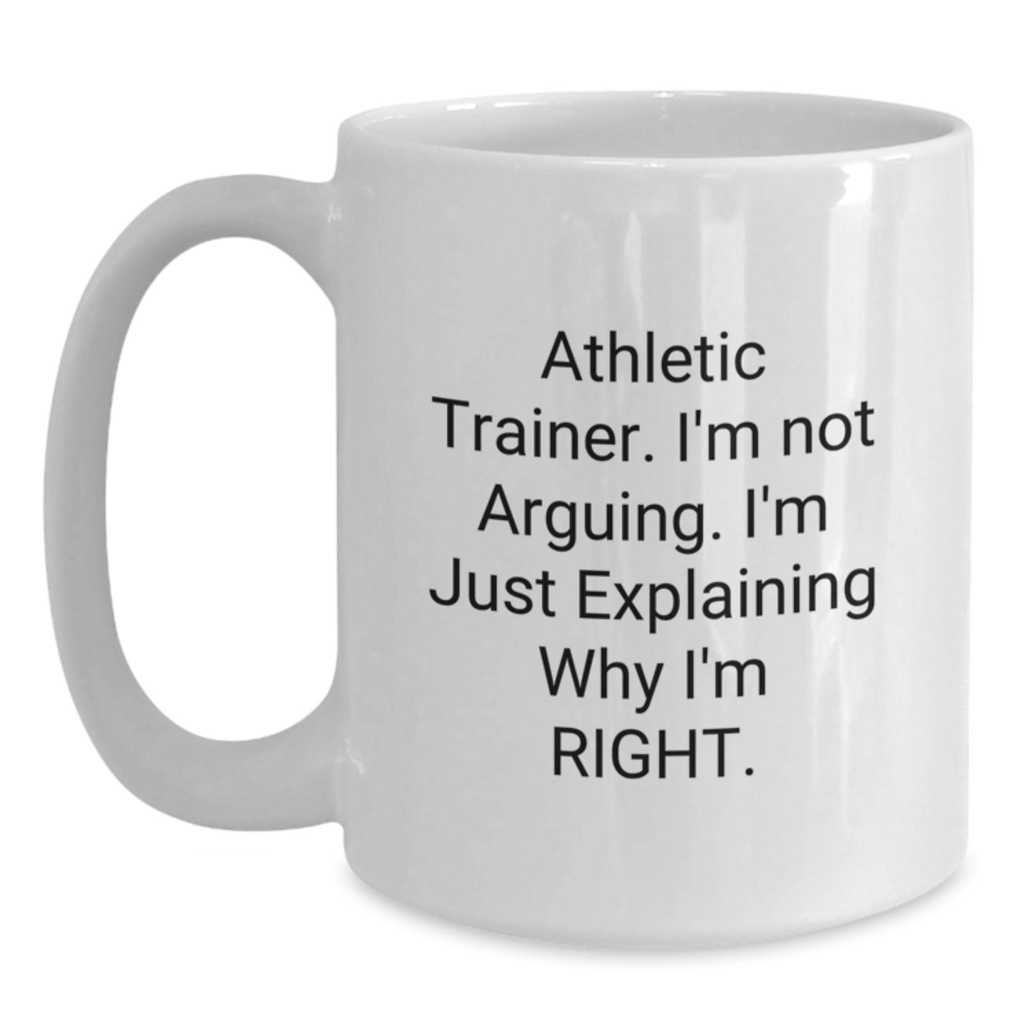 Funny Athletic Trainer Gifts, 'I'm Not Arguing, I'm Just Explaining Why I'm Right' Quote Printed on White 11oz or 15oz Ceramic Coffee Mug, Gifts from Friends for Athletic Trainer Graduation - Main