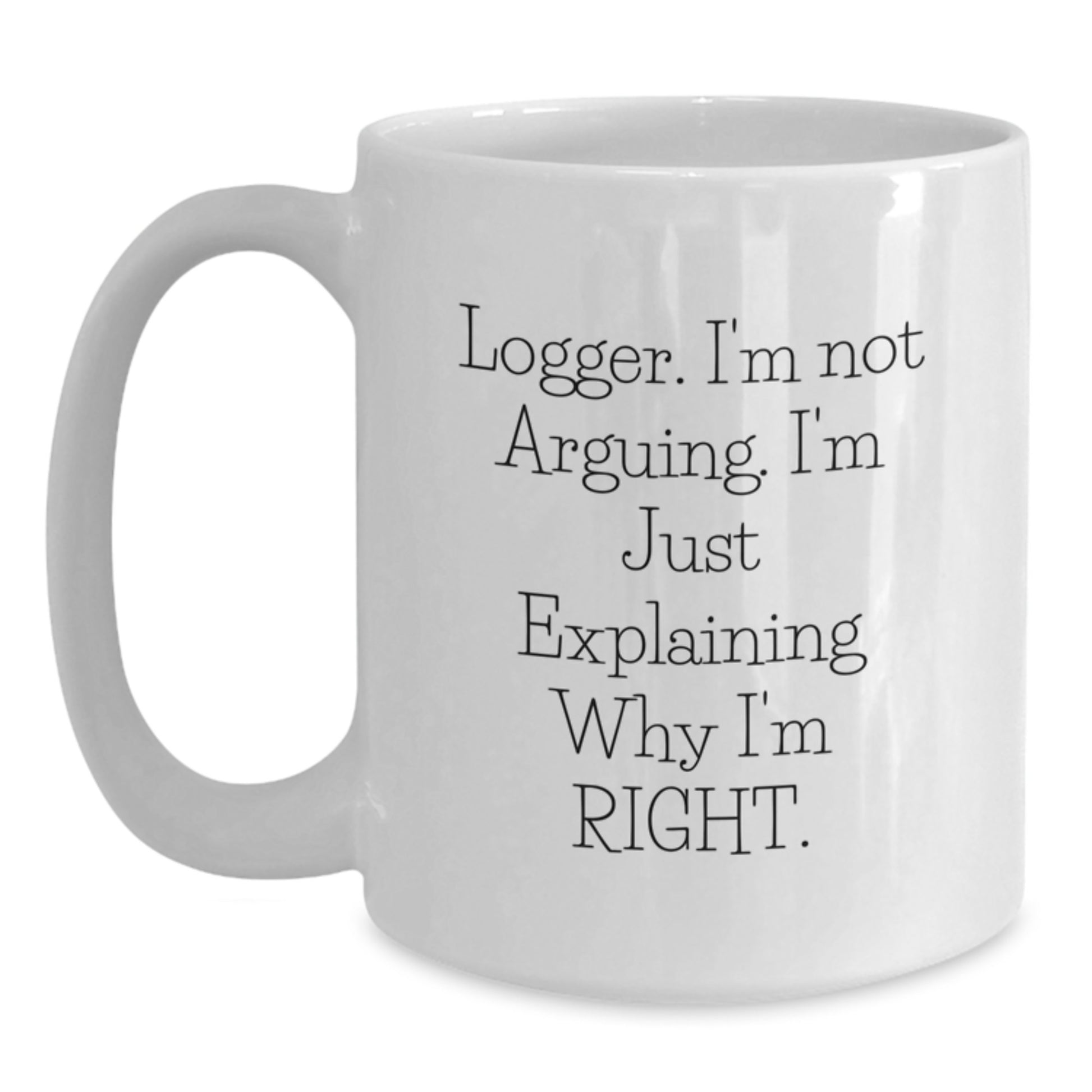 Funny Logger Gifts, White Coffee Mug, I'm Not Arguing, Gifts from Friends for Logger Graduation, Unique Logger Mug - Main