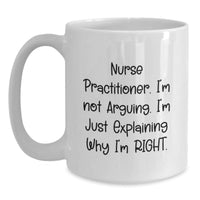 Load image into Gallery viewer, Funny Nurse Practitioner Gifts from Friends, Family, or Coworkers - 'I'm Not Arguing. I'm Just Explaining Why I'm Right.' White Coffee Mug for Nurse Practitioner Graduation Unique Gifts - Main
