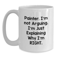 Load image into Gallery viewer, Painter Gifts from Friends, Funny White Coffee Mug for Painter Graduation, &#39;I&#39;m Not Arguing. I&#39;m Just Explaining Why I&#39;m Right.&#39;, 11oz or 15oz Capacity - Main
