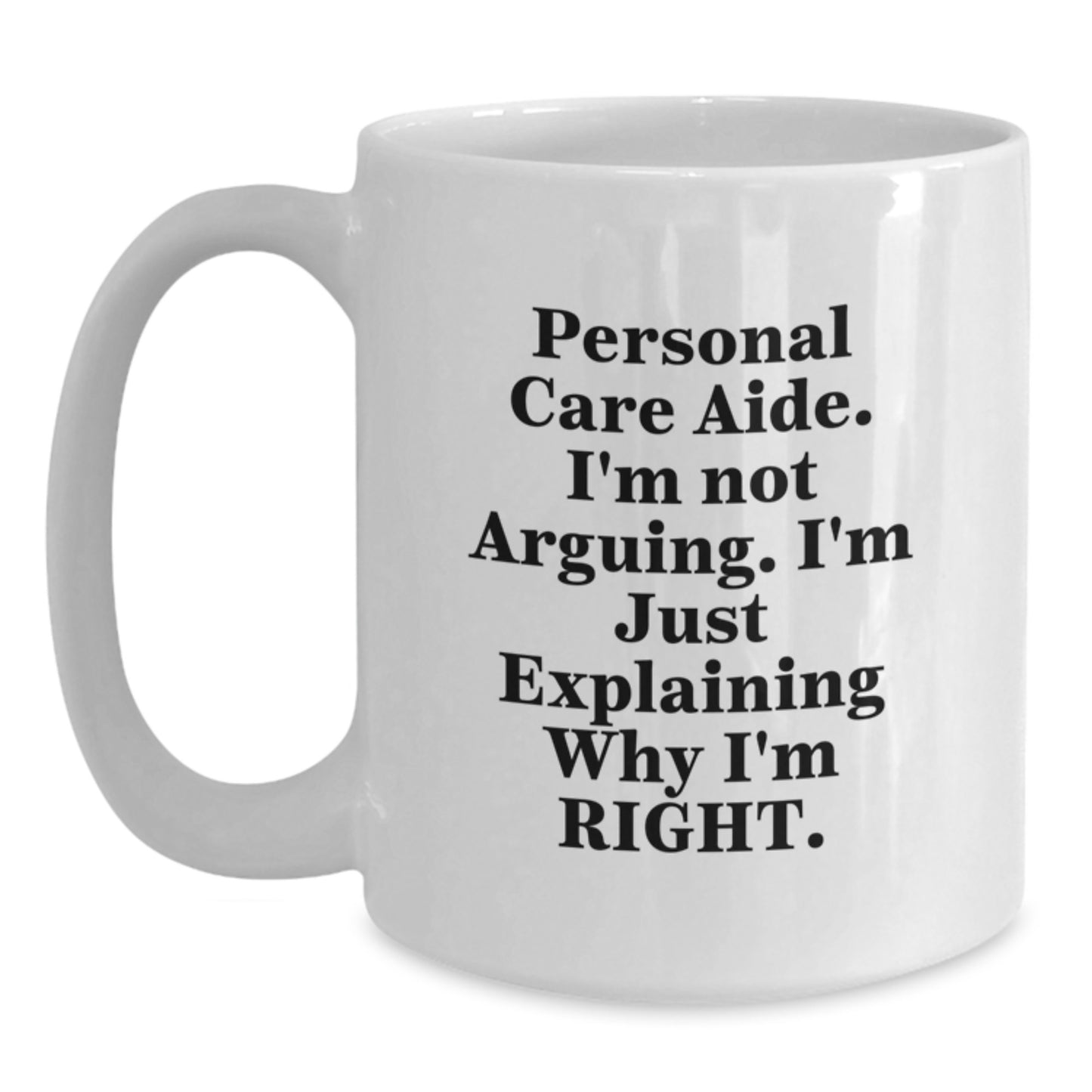 Personal Care Aide Gifts from Friends - Funny White Coffee Mug for Graduation, 'I'm Not Arguing. I'm Just Explaining Why I'm Right.' - White Ceramic, 11oz or 15oz - Gifts for Personal Care Aide - Main
