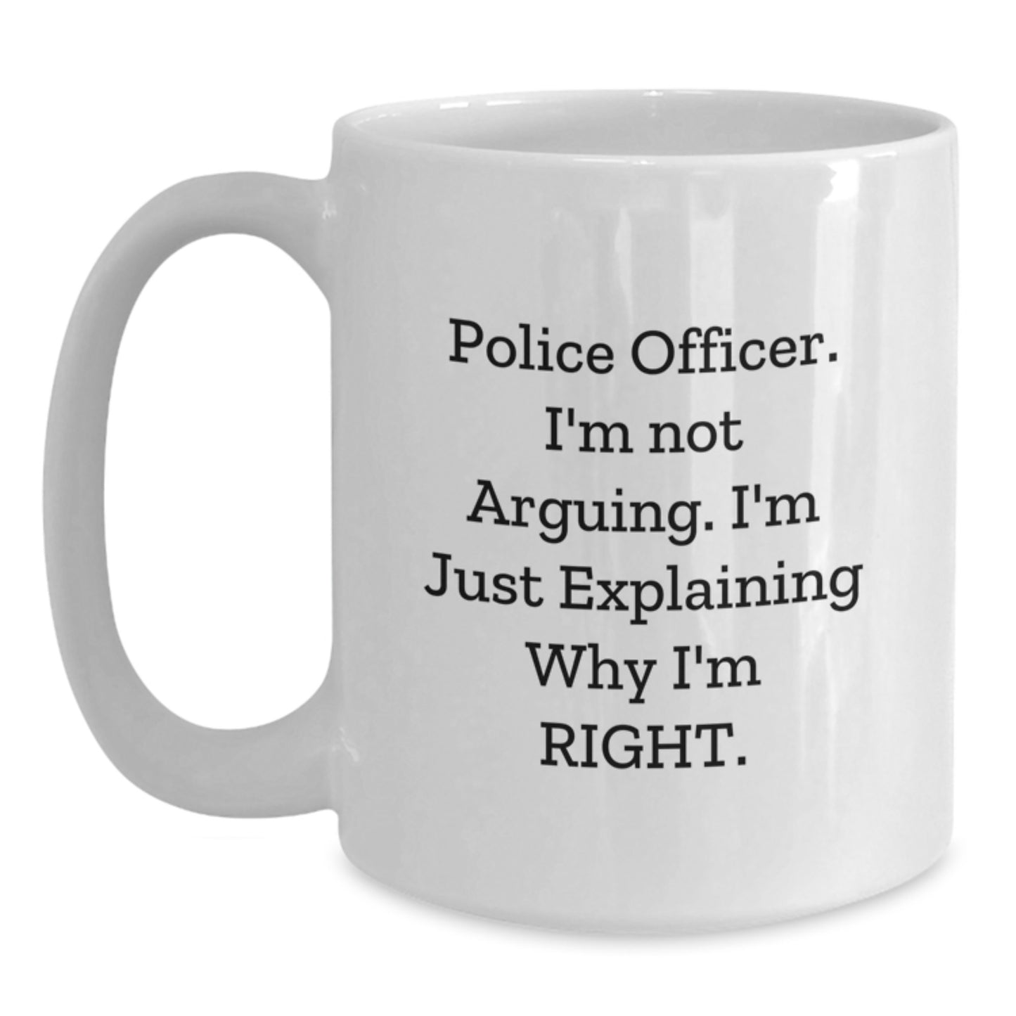 Funny Police Officer Gifts from Friends for Him - White Coffee Mug with 'I'm Not Arguing. I'm Just Explaining Why I'm Right.' Quote, Perfect Graduation Unique Gifts - Main