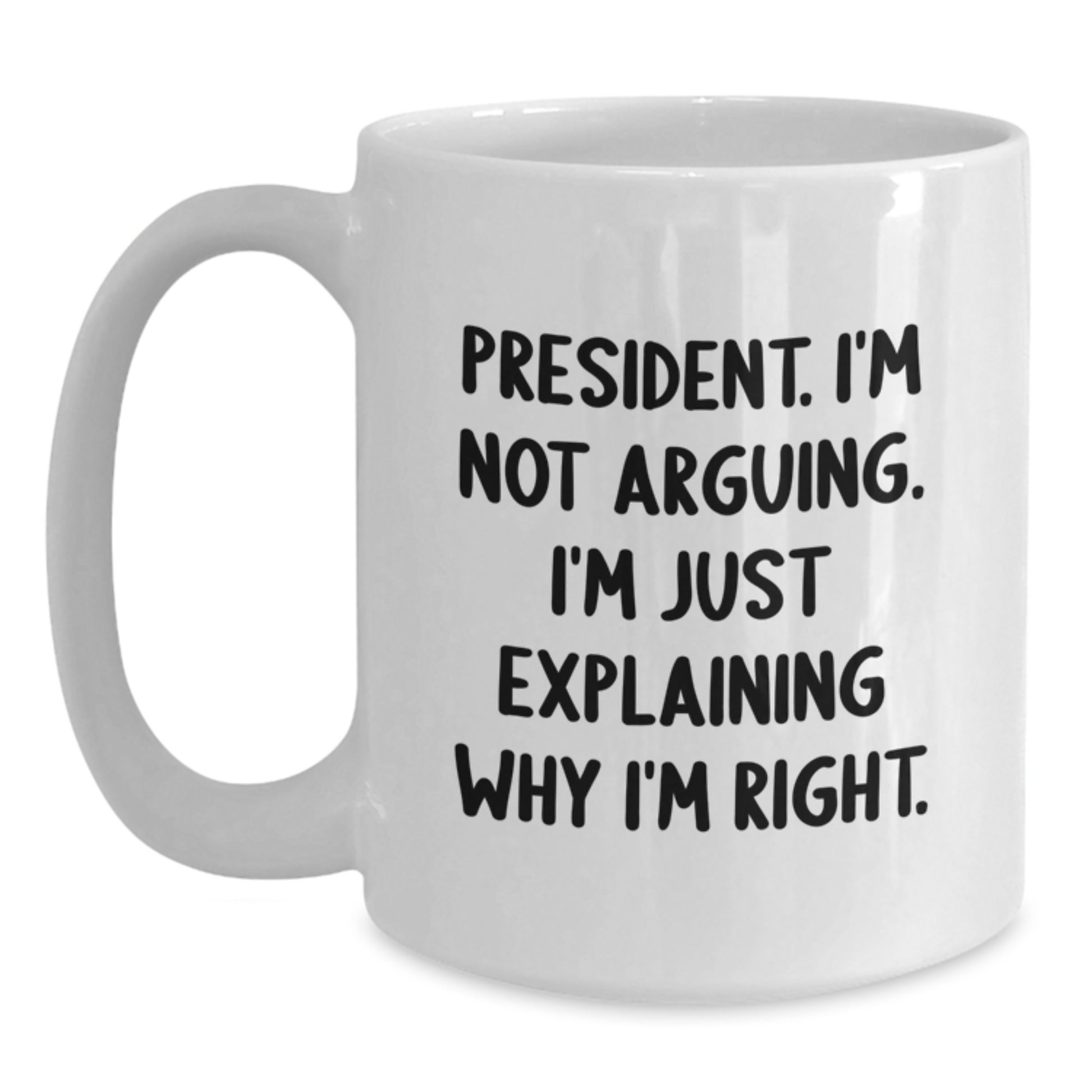 Funny President Quote White Coffee Mug, Gifts from Friends for President's Birthday, 'I'm Not Arguing, I'm Just Explaining Why I'm Right' - Main