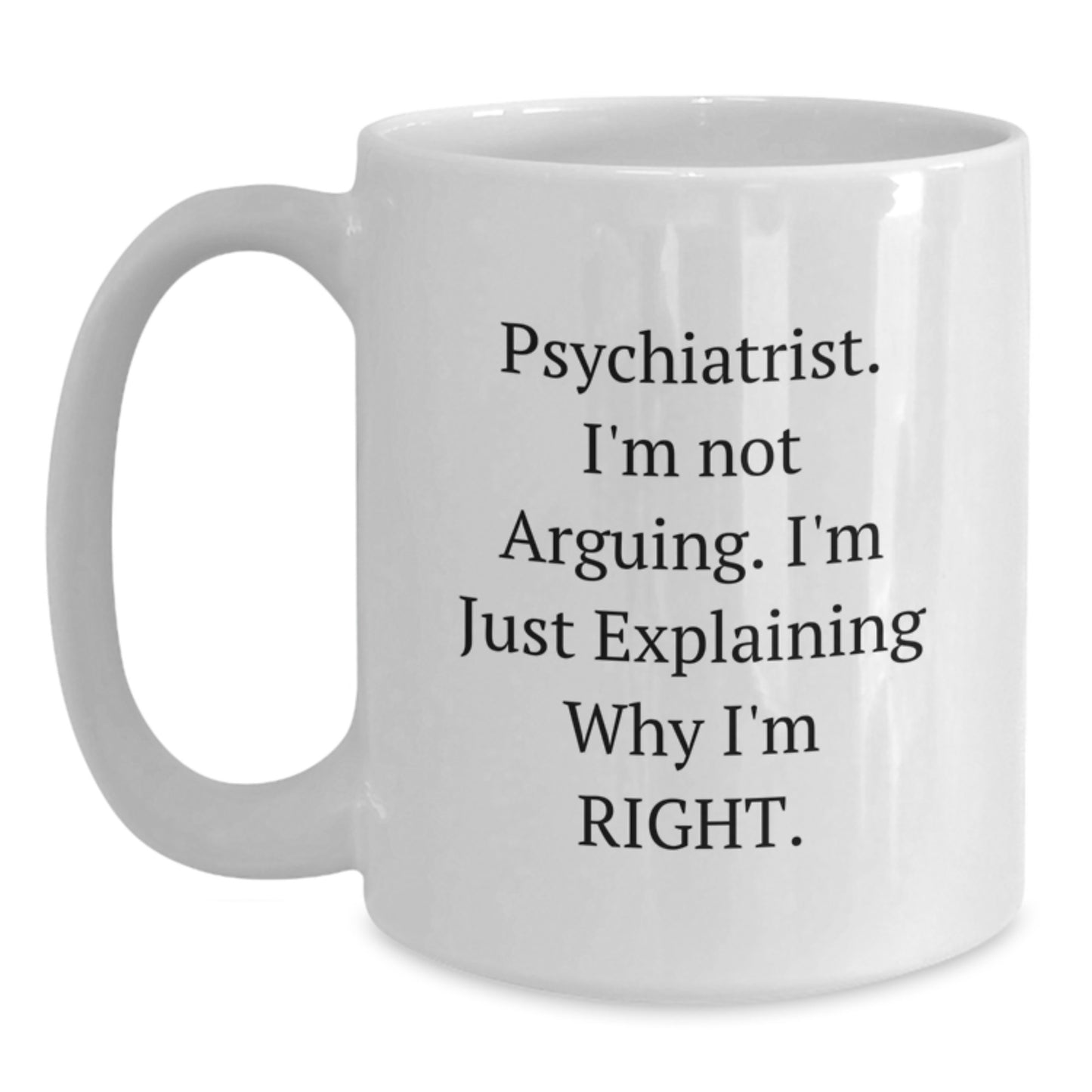 Psychiatrist Quotes Funny White Coffee Mug, Gifts from Friends for Graduation Unique Ideas, 'I'm Not Arguing, I'm Just Explaining Why I'm Right' - Main