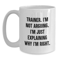 Load image into Gallery viewer, Funny Trainer Gifts, Birthdays, White Coffee Mug, &#39;I&#39;m Not Arguing, I&#39;m Just Explaining Why I&#39;m Right&#39; - Gifts from Friends, Coworkers, Family - Main
