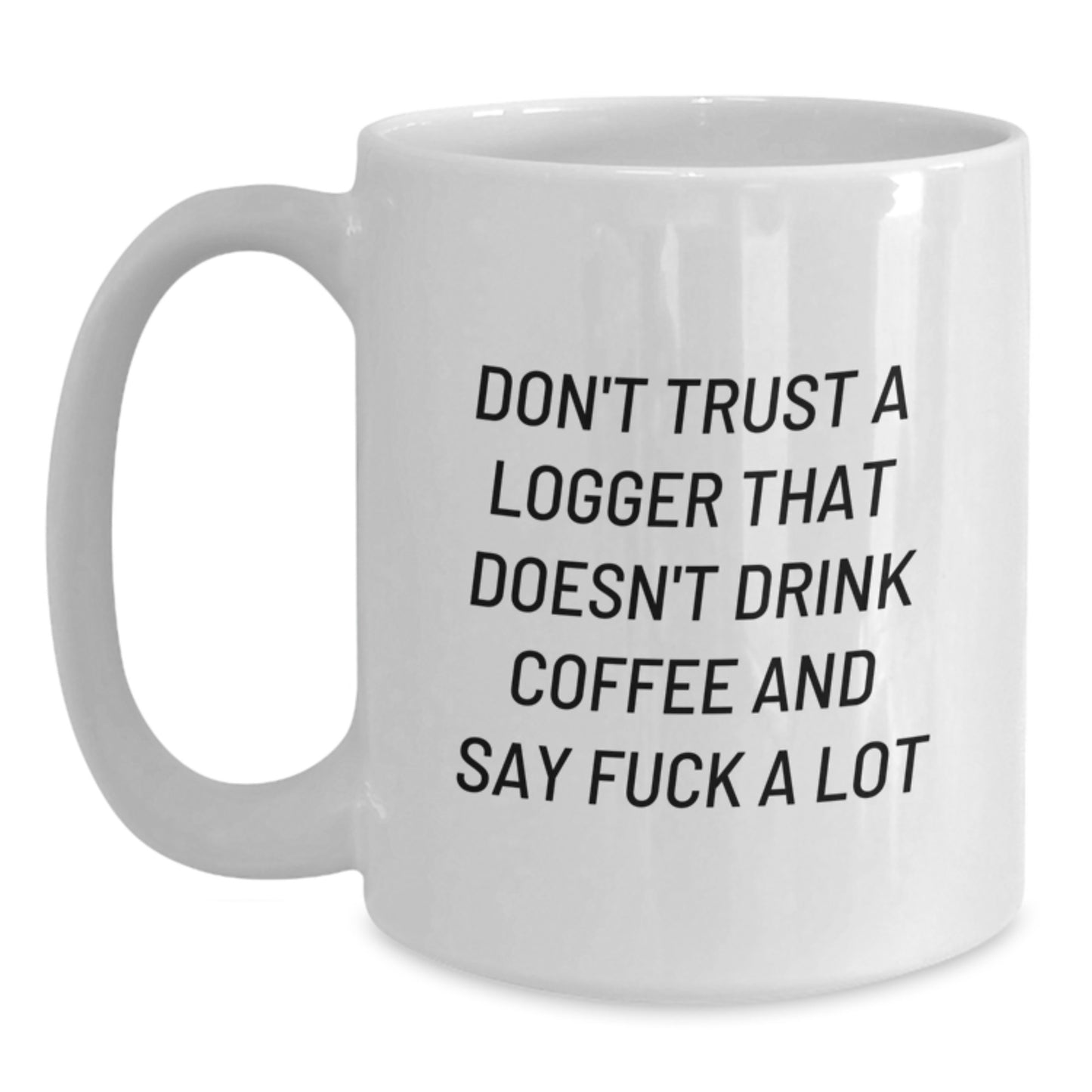 Funny Logger Gifts from Friends - Don't Trust a Logger That Doesn't Drink Coffee and Say 'F--k a Lot' - White Coffee Mug for Graduation - Main