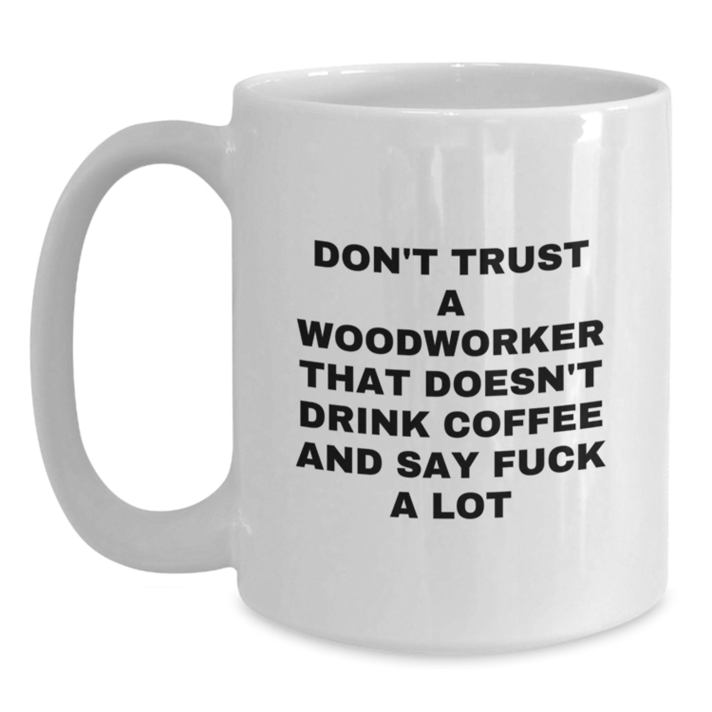 Funny Woodworker Gifts from Friends for Birthday, White Coffee Mug, Don't Trust A Woodworker That Doesn't Drink Coffee And Say F--k A Lot, Woodworker Humor - Main