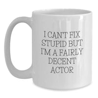 Load image into Gallery viewer, Actor Gifts, Funny White Coffee Mug, &#39;I Can&#39;t Fix Stupid But I&#39;m A Fairly Decent Actor&#39; Quote for Birthday, Gifts from Men to Actor Friends - Main
