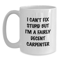 Load image into Gallery viewer, Funny Carpenter Gifts for Men, White Coffee Mug, I Can&#39;t Fix Stupid But I&#39;m A Fairly Decent Carpenter, Birthday Unique Gifts from Friends - Main

