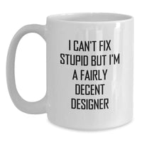 Load image into Gallery viewer, Funny Designer Gifts for Birthday - White Coffee Mug with I Can&#39;t Fix Stupid But I&#39;m A Fairly Decent Designer Quote, Gifts from Friends, Gifts for Designer - Main

