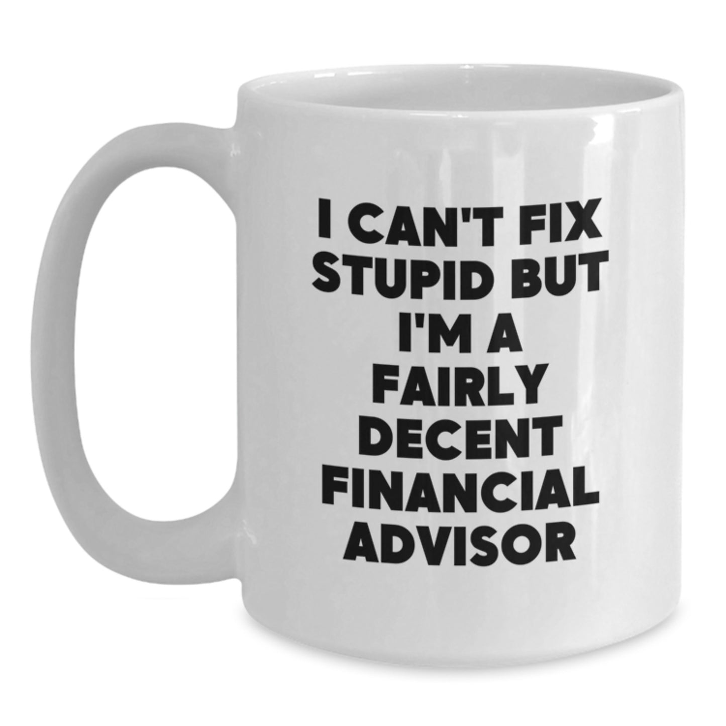 Funny Financial Advisor Gifts, White Coffee Mug, 'I Can't Fix Stupid But I'm A Fairly Decent Financial Advisor' Birthday Unique Gifts from Family to Friends - Main