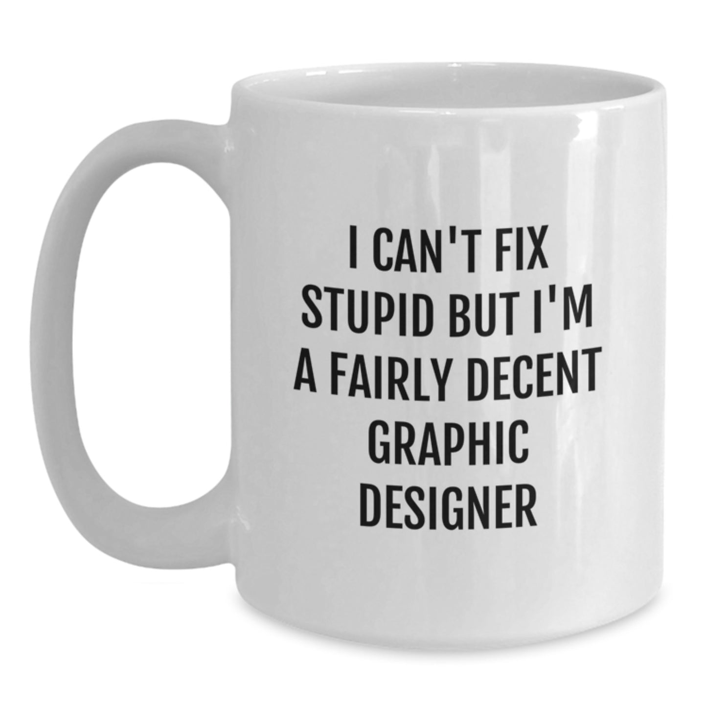 Funny Graphic Designer Gifts from Friends for Men and Women - White Coffee Mugs, I Can't Fix Stupid But I'm A Fairly Decent Graphic Designer - Main